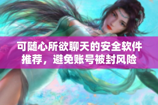 可随心所欲聊天的安全软件推荐，避免账号被封风险