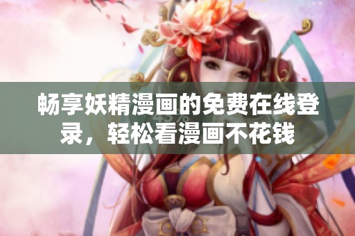 畅享妖精漫画的免费在线登录，轻松看漫画不花钱
