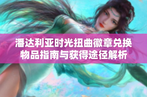 潘达利亚时光扭曲徽章兑换物品指南与获得途径解析