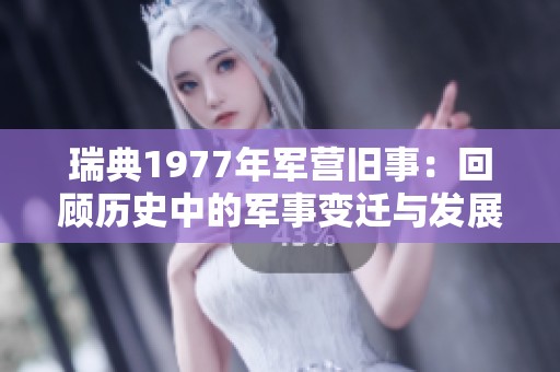 瑞典1977年军营旧事：回顾历史中的军事变迁与发展