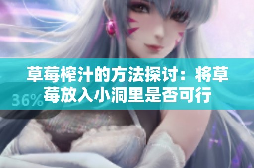 草莓榨汁的方法探讨：将草莓放入小洞里是否可行