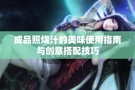 成品照烧汁的美味使用指南与创意搭配技巧
