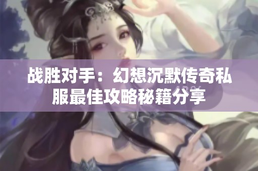战胜对手：幻想沉默传奇私服最佳攻略秘籍分享