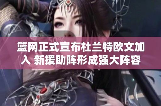 篮网正式宣布杜兰特欧文加入 新援助阵形成强大阵容