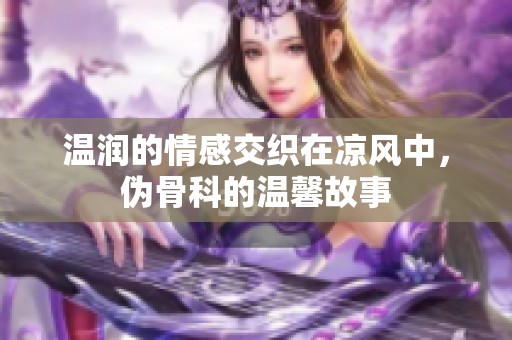 温润的情感交织在凉风中，伪骨科的温馨故事