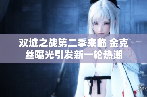 双城之战第二季来临 金克丝曝光引发新一轮热潮