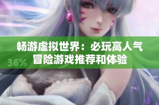 畅游虚拟世界：必玩高人气冒险游戏推荐和体验