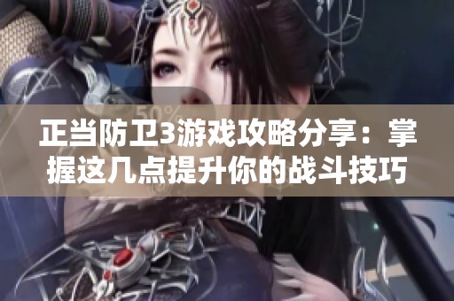 正当防卫3游戏攻略分享：掌握这几点提升你的战斗技巧