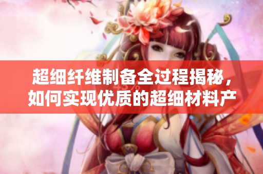 超细纤维制备全过程揭秘，如何实现优质的超细材料产出