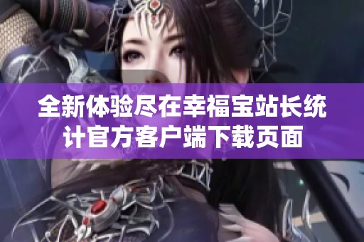 全新体验尽在幸福宝站长统计官方客户端下载页面