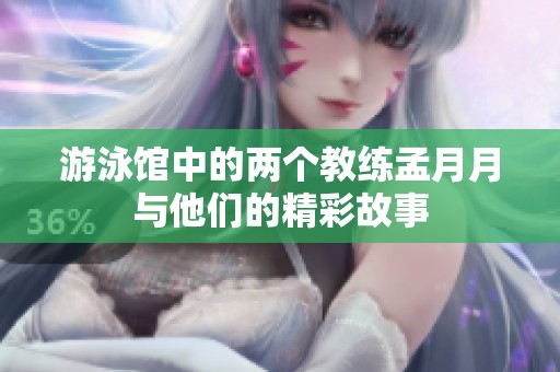 游泳馆中的两个教练孟月月与他们的精彩故事
