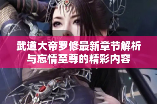 武道大帝罗修最新章节解析与忘情至尊的精彩内容
