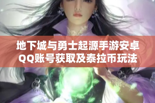 地下城与勇士起源手游安卓QQ账号获取及泰拉币玩法解析