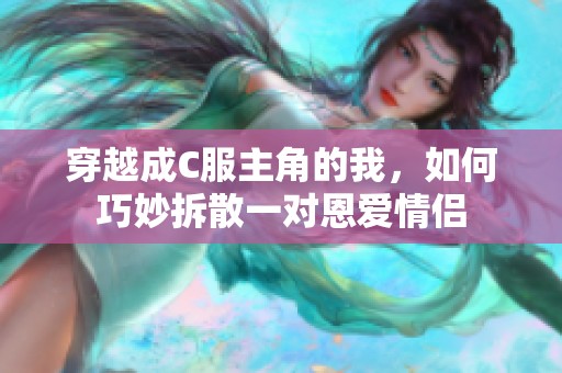 穿越成C服主角的我，如何巧妙拆散一对恩爱情侣