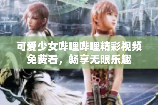 可爱少女哔哩哔哩精彩视频免费看，畅享无限乐趣