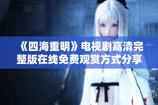 《四海重明》电视剧高清完整版在线免费观赏方式分享