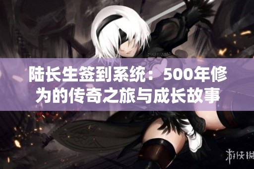 陆长生签到系统：500年修为的传奇之旅与成长故事