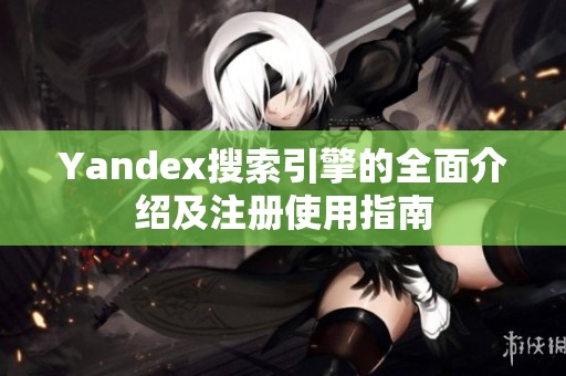 Yandex搜索引擎的全面介绍及注册使用指南