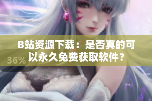 B站资源下载：是否真的可以永久免费获取软件？