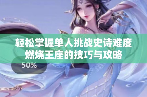 轻松掌握单人挑战史诗难度燃烧王座的技巧与攻略