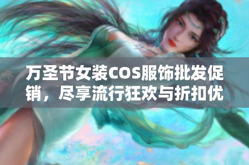 万圣节女装COS服饰批发促销，尽享流行狂欢与折扣优惠