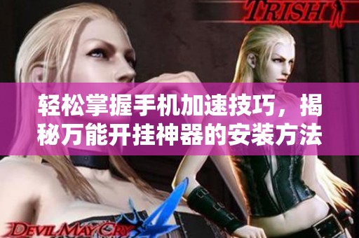 轻松掌握手机加速技巧，揭秘万能开挂神器的安装方法