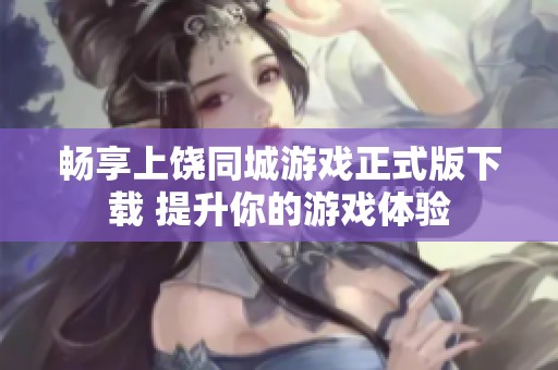 畅享上饶同城游戏正式版下载 提升你的游戏体验