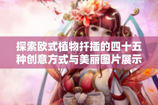 探索欧式植物扦插的四十五种创意方式与美丽图片展示