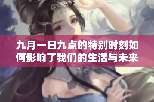 九月一日九点的特别时刻如何影响了我们的生活与未来