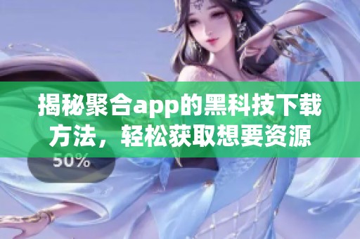 揭秘聚合app的黑科技下载方法，轻松获取想要资源