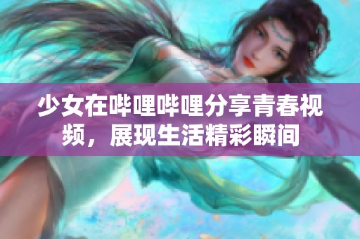 少女在哔哩哔哩分享青春视频，展现生活精彩瞬间