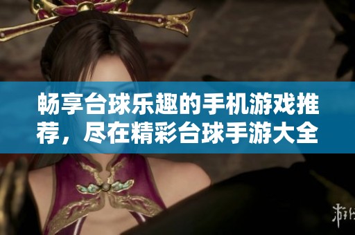 畅享台球乐趣的手机游戏推荐，尽在精彩台球手游大全