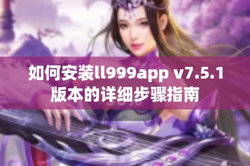 如何安装ll999app v7.5.1版本的详细步骤指南