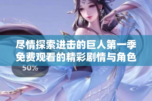 尽情探索进击的巨人第一季免费观看的精彩剧情与角色发展