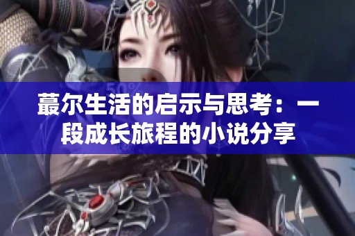 蕞尔生活的启示与思考：一段成长旅程的小说分享