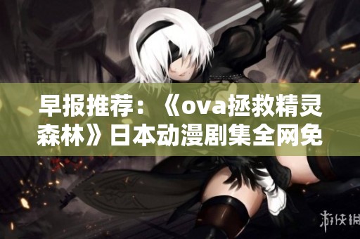 早报推荐：《ova拯救精灵森林》日本动漫剧集全网免费在线观看