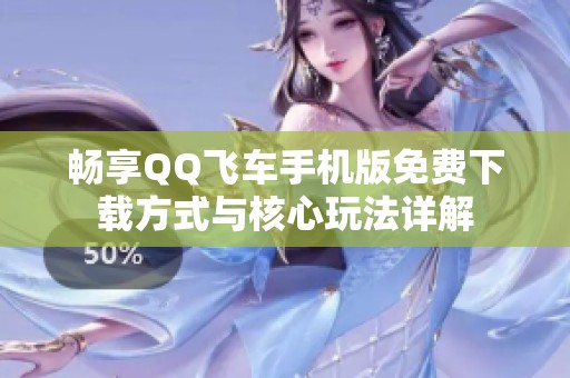 畅享QQ飞车手机版免费下载方式与核心玩法详解