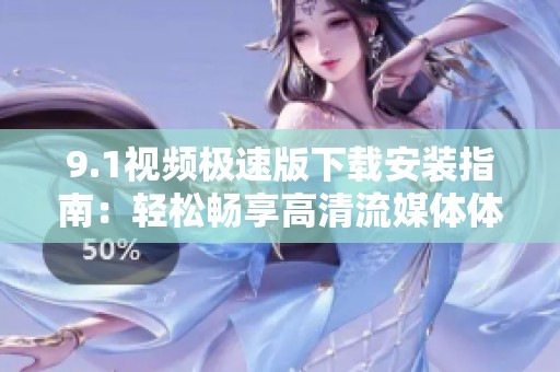 9.1视频极速版下载安装指南：轻松畅享高清流媒体体验