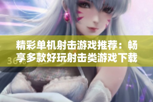 精彩单机射击游戏推荐：畅享多款好玩射击类游戏下载体验