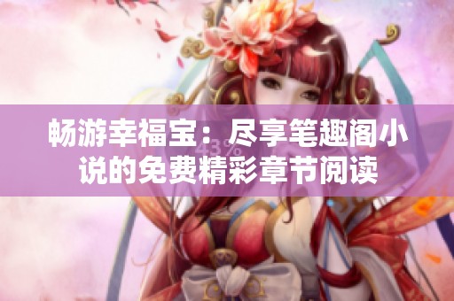 畅游幸福宝：尽享笔趣阁小说的免费精彩章节阅读