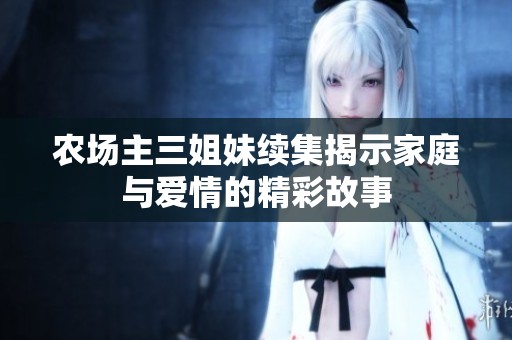农场主三姐妹续集揭示家庭与爱情的精彩故事