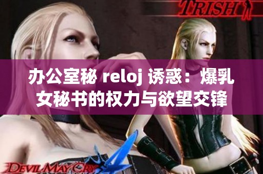 办公室秘 reloj 诱惑：爆乳女秘书的权力与欲望交锋
