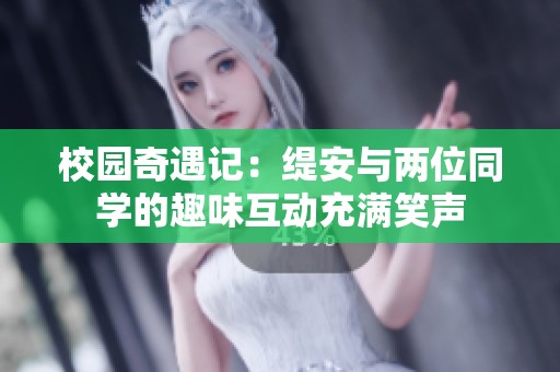 校园奇遇记：缇安与两位同学的趣味互动充满笑声