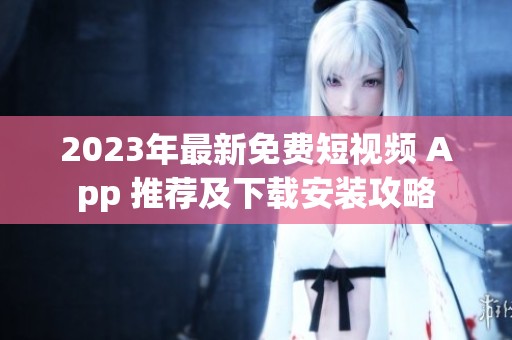 2023年最新免费短视频 App 推荐及下载安装攻略