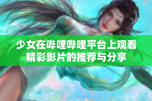 少女在哔哩哔哩平台上观看精彩影片的推荐与分享