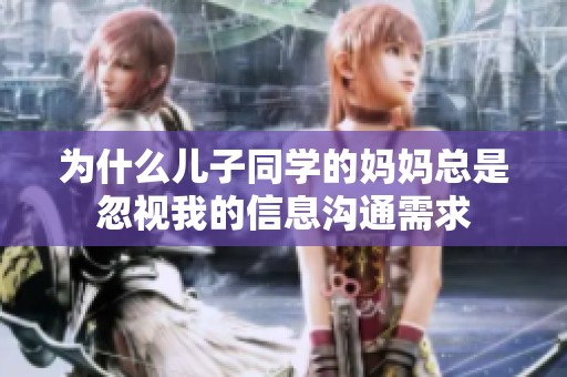 为什么儿子同学的妈妈总是忽视我的信息沟通需求