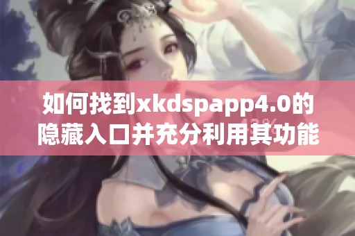 如何找到xkdspapp4.0的隐藏入口并充分利用其功能