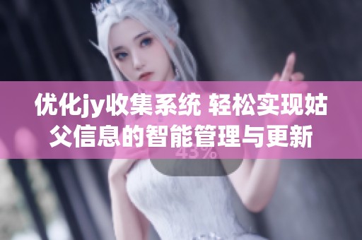 优化jy收集系统 轻松实现姑父信息的智能管理与更新