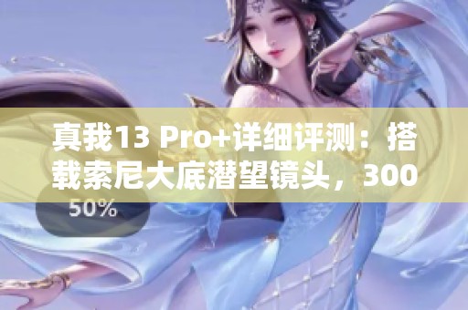真我13 Pro+详细评测：搭载索尼大底潜望镜头，3000元手机新标杆
