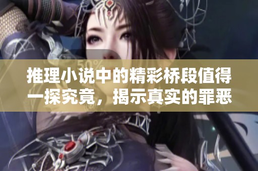 推理小说中的精彩桥段值得一探究竟，揭示真实的罪恶与真相
